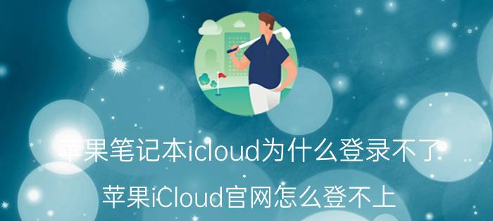 苹果笔记本icloud为什么登录不了 苹果iCloud官网怎么登不上？